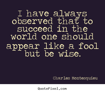 I have always observed that to succeed in.. Charles Montesquieu popular success quotes