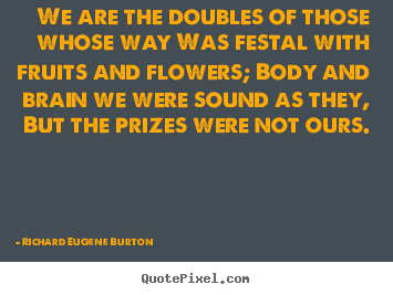 Success quotes - We are the doubles of those whose way was festal with fruits and..
