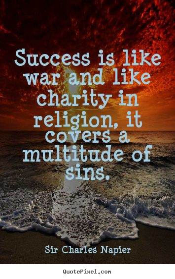 Success is like war and like charity in religion, it covers a multitude.. Sir Charles Napier  success quote