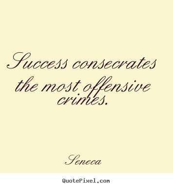 Success quotes - Success consecrates the most offensive crimes.
