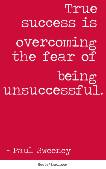 Quotes about success - True success is overcoming the fear of being unsuccessful.