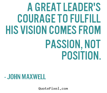Quotes about success - A great leader's courage to fulfill his vision comes from passion,..