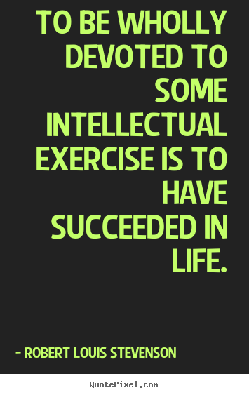 Success quotes - To be wholly devoted to some intellectual exercise..