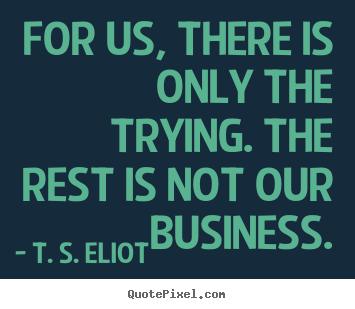 Design your own picture quotes about success - For us, there is only the trying. the rest is not our business.