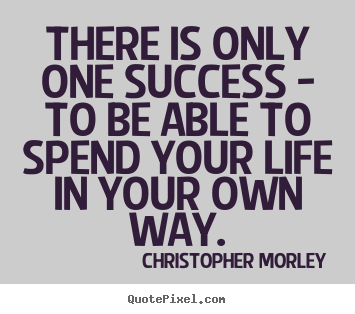 Quotes about success - There is only one success - to be able to..