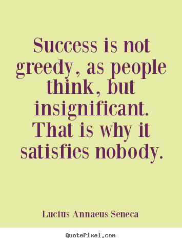 How to design picture quotes about success - Success is not greedy, as people think, but insignificant...