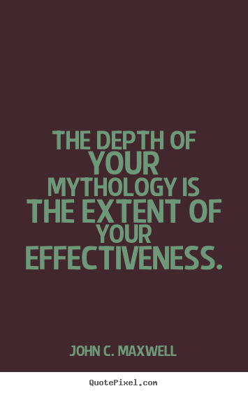 Success quote - The depth of your mythology is the extent of your..
