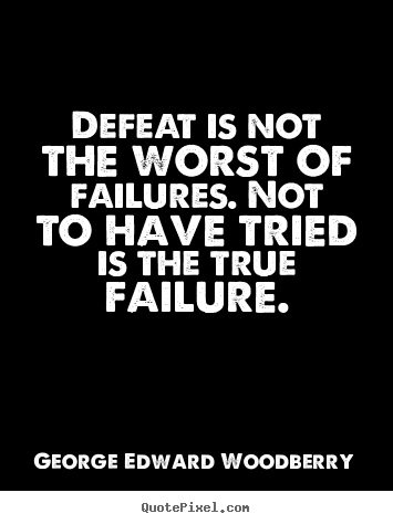Defeat is not the worst of failures. not to.. George Edward Woodberry  success quotes