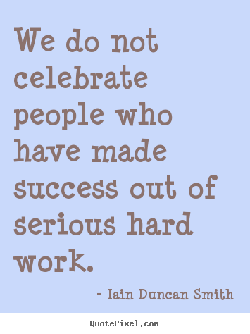 Iain Duncan Smith picture quotes - We do not celebrate people who have made success out of serious.. - Success quotes
