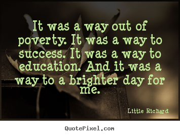 Quotes about success - It was a way out of poverty. it was a way to success. it..