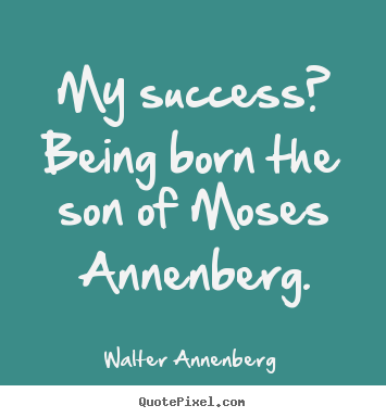 Quote about success - My success? being born the son of moses annenberg.