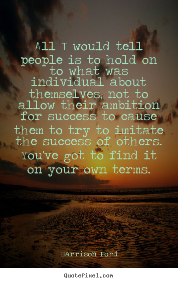 Quotes about success - All i would tell people is to hold on to what was individual about themselves,..