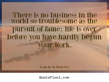 Success quotes - There is no business in the world so troublesome as the pursuit of fame:..