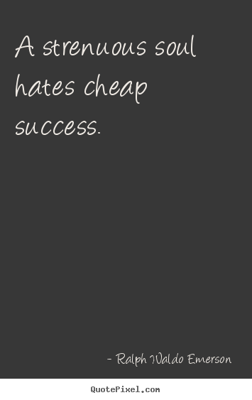 Quotes about success - A strenuous soul hates cheap success.