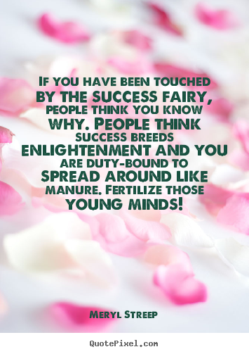 Success quote - If you have been touched by the success fairy, people think..