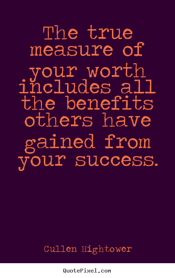 Customize picture quotes about success - The true measure of your worth includes all the benefits others..