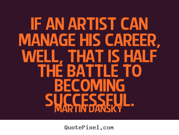 Martin Dansky picture quotes - If an artist can manage his career, well, that is half the.. - Success quotes