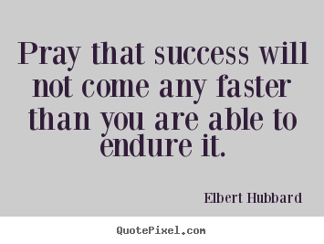 Make personalized picture quotes about success - Pray that success will not come any faster than you are..