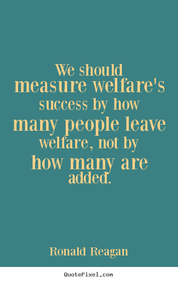 Diy picture quotes about success - We should measure welfare's success by how many people leave welfare,..