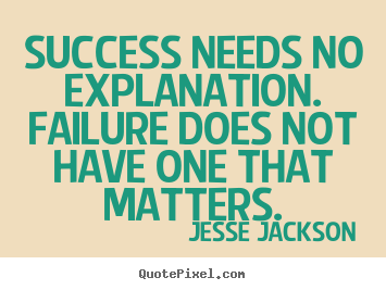 Quote about success - Success needs no explanation. failure does..