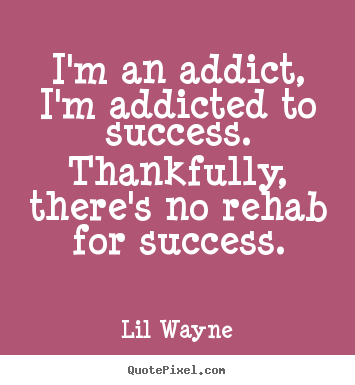 Lil Wayne poster quote - I'm an addict, i'm addicted to success. thankfully, there's.. - Success quotes