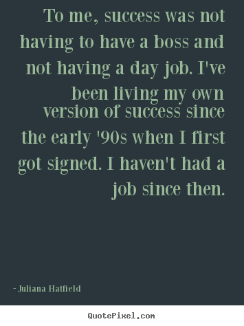Quotes about success - To me, success was not having to have a boss and not having a day job...