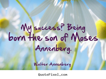 Success quotes - My success? being born the son of moses annenberg.