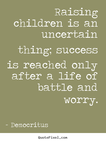 Raising children is an uncertain thing; success is.. Democritus popular success quotes
