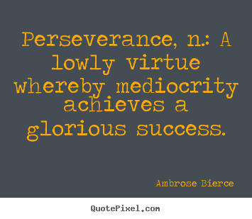Perseverance, n.: a lowly virtue whereby.. Ambrose Bierce popular success quotes