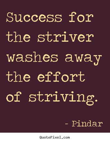 Success for the striver washes away the effort of striving. Pindar good success quotes