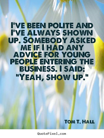 Customize picture quotes about success - I've been polite and i've always shown up. somebody..