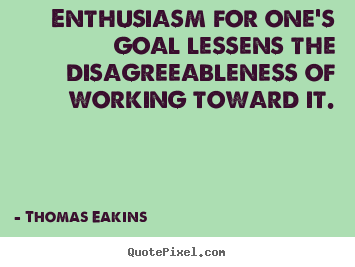 Success quotes - Enthusiasm for one's goal lessens the disagreeableness..