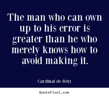 The man who can own up to his error is greater than he who merely.. Cardinal De Retz top success quote