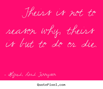 Quotes about success - Theirs is not to reason why, theirs is but to do or die.