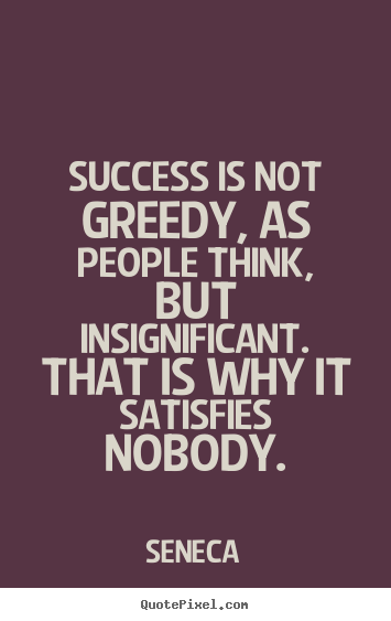 Quote about success - Success is not greedy, as people think, but..
