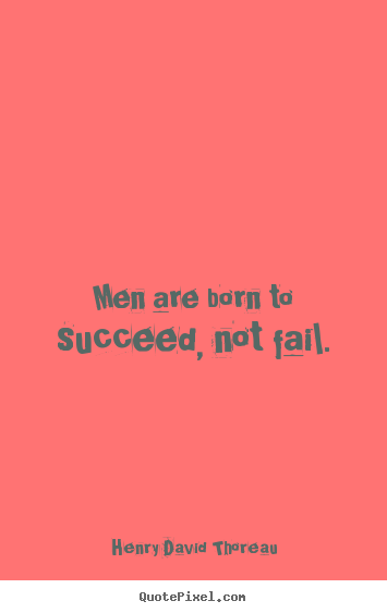 Quotes about success - Men are born to succeed, not fail.
