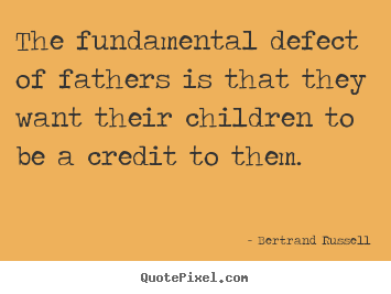 Bertrand Russell image quotes - The fundamental defect of fathers is that they want their.. - Success quotes