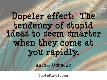 Quotes about success - Dopeler effect: the tendency of stupid ideas to..