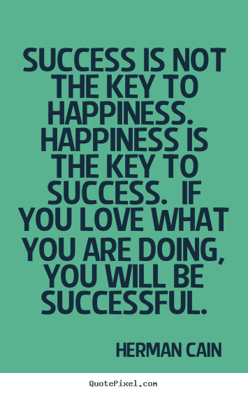 Quote about success - Success is not the key to happiness. happiness..