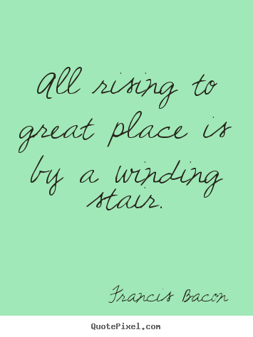 Quotes about success - All rising to great place is by a winding stair.