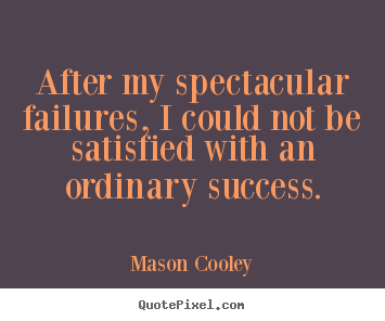 Create graphic picture quotes about success - After my spectacular failures, i could not be satisfied..