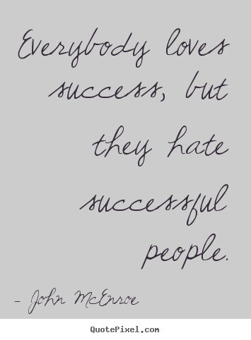 Everybody loves success, but they hate successful people. John McEnroe great success quote