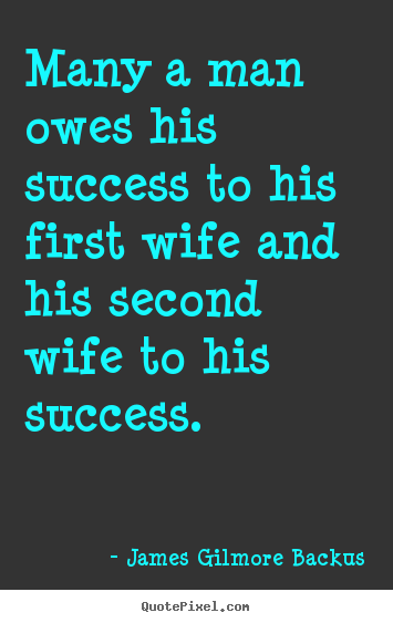 James Gilmore Backus picture quotes - Many a man owes his success to his first wife and his.. - Success quotes