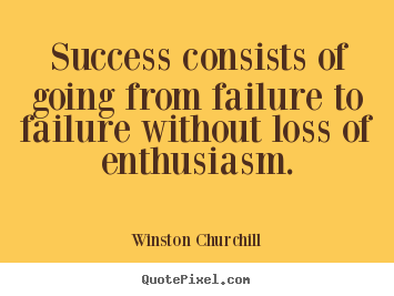 Quote about success - Success consists of going from failure to failure..