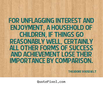 Success quotes - For unflagging interest and enjoyment, a household..