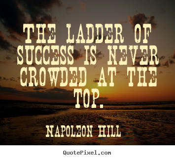 Napoleon Hill picture quotes - The ladder of success is never crowded at the.. - Success quotes