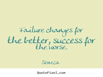 Failure changes for the better, success for the worse. Seneca greatest success quotes