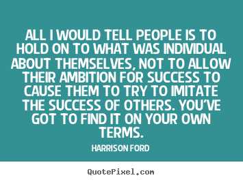 Harrison Ford picture quote - All i would tell people is to hold on to what was individual.. - Success quote