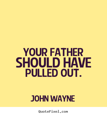 Design custom picture quotes about success - Your father should have pulled out.