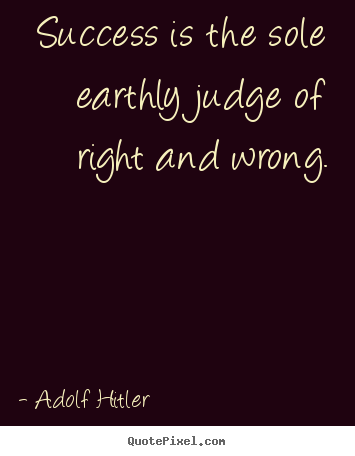 Success quote - Success is the sole earthly judge of right and wrong.